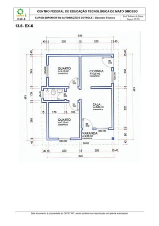 CENTRO FEDERAL DE EDUCAÇÃO TECNOLÓGICA DE MATO GROSSO
                                                                                                   Profº Fabiano de Pádua
             CURSO SUPERIOR EM AUTOMAÇÃO E COTROLE – Desenho Técnico
 DAE-E                                                                                                 Página 37/38


13.6- EX-6




         Este documento é propriedade do CEFET-MT, sendo proibida sua reprodução sem prévia autorização.
 