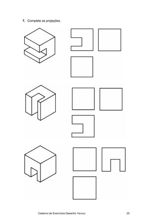 Caderno de Exercícios Desenho Técnico 25
7. Complete as projeções.
 