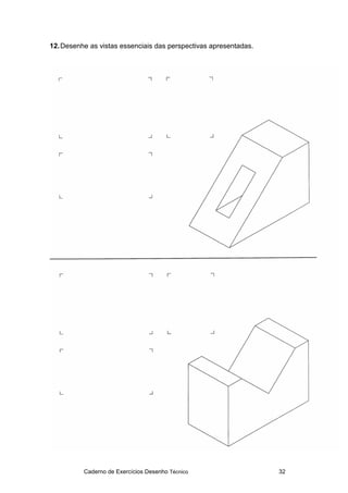 Caderno de Exercícios Desenho Técnico 32
12.Desenhe as vistas essenciais das perspectivas apresentadas.
 