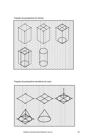 Caderno de Exercícios Desenho Técnico 40
Traçado da perspectiva do cilindro
Traçado da perspectiva isométrica do cone
 
