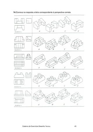 Caderno de Exercícios Desenho Técnico 43
14.Escreva na resposta a letra correspondente à perspectiva correta.
 