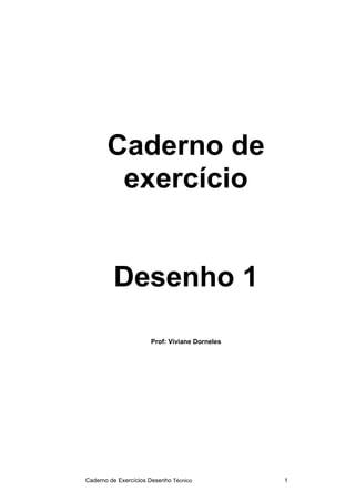Caderno de Exercícios Desenho Técnico 1
Caderno de
exercício
Desenho 1
Prof: Viviane Dorneles
 
