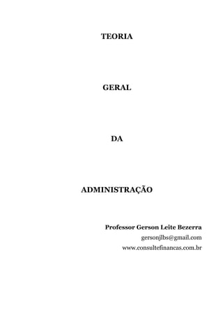 TEORIA
GERAL
DA
ADMINISTRAÇÃO
Professor Gerson Leite Bezerra
gersonjlbs@gmail.com
www.consultefinancas.com.br
 