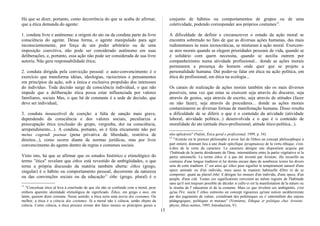 Há que se dizer, portanto, como decorrência do que se acaba de afirmar,
que a ética demanda do agente:
1. conduta livre e autônoma: a origem do ato ou da conduta parte da livre
consciência do agente. Dessa forma, o agente manipulado para agir
inconscientemente, por força de um poder arbitrário ou de uma
imposição coercitiva, não pode ser considerado autônomo em suas
deliberações, e, portanto, essa ação não pode ser considerada de sua livre
autoria. Não gera responsabilidade ética;
2. conduta dirigida pela convicção pessoal: o auto-convencimento é o
exercício que transforma idéias, ideologias, raciocínios e pensamentos
em princípios da ação, sob a única e exclusiva propulsão dos interesses
do indivíduo. Toda decisão surge da consciência individual, o que não
impede que a deliberação ética possa estar influenciada por valores
familiares, sociais Mas, o que há de constante é a sede de decisão, que
deve ser individual;
3. conduta insuscetível de coerção: a falta de sanção mais grave,
dependendo da consciência e dos valores sociais, peculiariza a
preocupação ética (exclusão do grupo, vergonha, dor na consciência,
arrependimento...). A conduta, portanto, só é feita eticamente não por
metus cogendi poenae (pena privativa de liberdade, restritiva de
direitos...), como ocorre diante de normas jurídicas, mas por livre
convencimento do agente dentro de regras e costumes sociais.
Visto isto, há que se afirmar que os estudos histórico e etimológico do
termo "ética" revelam que éthos está revestido de ambigüidades, o que
torna a própria discussão da matéria também aberta: éthos (grego,
singular) é o hábito ou comportamento pessoal, decorrente da natureza
ou das convenções sociais ou da educação11
éthe (grego, plural) é o
11
"Conceituar ética já leva à conclusão de que ela não se confunde com a moral, pese
embora aparente identidade etimológica de significado. Éthos, em grego e mos, em
latim, querem dizer costume. Nesse sentido, a ética seria uma teoria dos costumes. Ou
melhor, a ética é a ciência dos costumes. Já a moral não é ciência, senão objeto da
ciência. Como ciência, a ética procura extrair dos fatos morais os princípios gerais a
conjunto de hábitos ou comportamentos de grupos ou de uma
coletividade, podendo corresponder aos próprios costumes12
.
A dificuldade de definir e circunscrever o estudo da ação moral se
encontra sobretudo no fato de que as diversas ações humanas, das mais
rudimentares às mais tecnocráticas, se misturam à ação moral. Exercem-
se atos morais quando se elegem prioridades pessoais de vida, quando se
é solidário com quem necessita, quando se auxilia outrem por
companheirismo numa atividade profissional... donde as ações morais
permearem a presença do homem onde quer que se projete a
personalidade humana. Daí poder-se falar em ética na ação política, em
ética do profissional, em ética na ecologia...
Os canais de realização de ações morais também são os mais diversos
possíveis, uma vez que estas se exercem seja através do discurso, seja
através de gestos, seja através de escrito, seja através de atitudes (fazer
ou não fazer), seja através de procederes... donde as ações morais
contaminarem as diversas formas de manifestação humana. Disso resulta
a dificuldade de se diferir o que é o conteúdo da atividade (atividade
laboral, atividade política...) desenvolvida e o que é o conteúdo de
moralidade do ato (atitude ético-profissional, atitude ético-política...).
eles aplicáveis" (Nalini, Ética geral e profissional, 1999, p. 34).
12
"Aristote est le premier philosophe à avoir fait de l'éthos un concept philosophique à
part entiere, donnant lieu à une étude spécifique (pragmateia) de la vertu éthique, c'est-
à-dire de la vertu du caractere. Le caractere désigne une disposition acquise par
1'habitude de la partie désiderante de l'âme, intermédiaire entre la partie végétative et la
partie rationnelle. Le terme éthos n' a pas été inventé par Aristote; ille recueille au
contraire d'une longue tradition et lui dorme encare dans de nombreux textes les divers
sens de cette tradition. C' est ainsi qu' éthos peut siguifier le tempérament naturel d'une
spece animale ou d'un individu, mais aussi la maniere habituelle d'être et de se
comporter; quant au pluriel êthê, il désigne les moeurs d'un individu, d'une spece, d'un
peuple, d'une cité. Toutes ces siguifications renvoient au même registre de l'habitude
sans qu'il soit toujours possible de décider si celle-ci est la manifestation de la nature ou
le résulta de l' education et de la costume. Mais ce que révelent ces ambigüités, c'est
qu'au IVe. siecle l' éthos estmoins un concept rigoureux qu'une notion surdéterminée
par des jugements de valeur, cristalisant des polémiques ou s' entremêlent des enjeux
pédagogiques, politiques et moraux" (Vemieres, Éthique et politique chez Aristote:
physis, êthos nomos, 1995, Introduction, V).
15
 