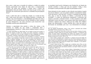ético como o saber que se incumbe de conhecer a retidão da conduta
humana, priorizando como objeto do saber ético o comportamento
virtuoso. Há outros que assinalam a virtude como o núcleo das
preocupações éticas de estudo. Porém, com base no que se disse, essas
definições são insuficientes para descrever a totalidade das preocupações
éticas15
.
Assim, o saber ético não é o estudo das virtudes, ou o estudo do bem,
mas o saber acerca das ações e dos hábitos humanos, e, portanto, das
virtudes e dos vícios humanos16
, e das habilidades para lidar com umas e
com outros. É sim o estudo do bem e do mal, deitando-se sobre a questão
de como distingui-los e de como exercitar-se para desenvolver suas
faculdades anímicas para administrá-los.
Ademais, a especulação ética permite a crítica dos valores e dos
costumes na medida em que estuda e compreende fatos e
comportamentos valorativos17
; então, possui tendência natural a imiscuir-
15
O estudo empreendido por Adam Smith, em seu tratado de moral, por exemplo, se
detém não somente na análise das virtudes, mas aponta claramente e distingue e
discute... a questão dos vícios, do que é desejável, do que é repugnante moralmente.
Esse pensador, certamente, empreende um estudo mais completo do problema.
16
Sobre o vício e a virtude e suas relações com a moralidade e os costumes: "Conforme
a tradição, o que chamamos virtudes são as idéias ou razões moraispositivas que nos
trazem os melhores resultados. Os vícios são os portadores dos insucessos e dos
resultados negativos. Enquanto atuo, seja de acordo com virtudes ou vícios, procedo
eticamente. Mas, e aí vem o fundamento da explicação, se os costumes (mores)indicam
a prática da virtude, e eu pratico o vício, eu estou agindo contra a moral, mas, a rigor,
não estou agindo contra a Ética mas contra as regras que me são recomendadas pelos
conhecimentos trazidos pela Ética"
(Korte, Iniciaçãoà ética,1999, p. 67).
17
"A Ética não é em si mesma um código, nem um conjunto de regras e nem é só o
estudo do comportamento ou de suas regras, normas e leis. É um campo de
conhecimentos em que, à medida que avançamos, são feitas descrições, constatações,
hipóteses, indagações e comprovações. É possível encontrar leis, enunciados e respostas
verossímeis e verdadeiras. O objeto da Ética é o estudo dos fenômenos éticos. Isso
implica ordenação de pressupostos, ordenamento de idéias, linhas e formas de pensar, e,
mais que tudo, sistematização da observação e dos conhecimentos, o que quer dizer
métodos de trabalho. "A palavra costume tem origem latina, no vocábulo consuetudine.
Traduz a idéia de procedimento, comportamento. Em sociedade, conforme suas
características, o vocábulo costumes quer significar, genericamente, regras escritas ou
se na própria moral social e distingue-se por fortalecê-la, em função dos
vínculos científico e crítico que com ela mantém18
. Então, a ética
investigativa acaba possuindo forte papel de participação social19
.
Outra distinção de relevo quando se está a discutir essa temática é aquela
que procura delinear o que com grande confusão é normalmente tratado:
o que seja moral e o que seja ética. A moral é o conteúdo da especulação
ética, pois se trata do conjunto de hábitos e prescrições de uma
sociedade20
; é a partir de experiências conjunturais e contextuais que
surgem os preceitos e máximas morais21
. A ética constitui-se num saber
especulativo acerca da moral, e que, portanto, parte desta mesma para se
constituir e elaborar suas críticas. Ainda que seja válido, útil e didático
propor esta diferenciação, é mister informar que a ética não pode se
desvincular da moralidade, pois esse é seu instrumental de avaliação,
não, que regulam procedimentos, rituais e ritos, aceitos e praticados pela referida
comunidade" (Korte, Iniciação à ética, 1999, p. 114).
18
"La ética, como reflexión crítica sobre la moral, tiene que tender a fortalecer la moral,
explicitando el objetivo último de las normas morales existentes, y a fortalecerse ella
misma, aI propio tiempo, alimentandose deI sustrato que comparte con la moral
positiva: la raíz de la que en principio ambas brotan y en virtud de la cual se justifican"
(Guisán, Introducción a la ética, 1995, p. 34).
19
"A Ética estuda as relações entre o indivíduo e o contexto em que está situado. Ou
seja, entre o que é individualizado e o mundo a sua volta. Procura enunciar e explicar as
regras, normas, leis e princípios que regem os fenômenos éticos. São fenômenos éticos
todos os acontecimentos que ocorrem nas relações entre o indivíduo e o seu contexto"
(Korte, Iniciação à ética, 1999, p. 1).
20
"A moral é objeto da Ética. Mas a relação que se estabelece entre a Ética, um dos
capítulos da teoria da conduta e a moralidade positiva, como fato cultural, é a mesma
que pode ser encontrada entre uma doutrina científica e seu objeto" (Nalini, Ética geral
e profissional, 1999, p. 73).
21
"Moral é o que se refere aos usos, costumes, hábitos e habitualidades. De uma certa
forma, ambos os vocábulos se referem a duas idéias diferentes, mas relacionadas entre
si: os costumes dizem respeito aos fatos vividos, ao que é sensível e registrado no
acervo do grupo social como prática habitual. A idéia contida na moral é a relação
abstrata que comanda e dirige o fato, o ato, a ação ou o procedimento. A moral explica
e é explicada pelos costumes. A moral pretende enunciar as regras, normas e leis que
regem, causam e determinam os costumes, inclusive, muitas vezes, anunciando-lhes as
conseqüências" (Korte, Iniciação à ética, 1999, p. 115).
17
 
