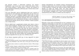 não possuam relações e imbricações recíprocas. De maneira
fundamental, o que se quer dizer é que a relação entre direito e ética,
entre normas jurídicas e normas morais, é estreita, não obstante se
possam identificar nitidamente as diferenças que se marcam entre os dois
campos de estudo.
Com essa observação, quer-se simplesmente dizer que é possível a
constituição de uma especulação ética independente de uma ciência do
direito, uma vez que a incidência daquela recairá sobre as ações
eticamente relevantes, e a incidência desta será sobre as ações declaradas
e constituídas como juridicamente relevantes. Por vezes, as ações são
coincidentemente ética e juridicamente relevantes, o que não prejudica a
autonomia das referidas ciências, nem faz confundir o campo do jurídico
com o campo da ética.
Deve-se admitir que a cumplicidade existente entre direito e ética é
notória, além de inegável44
. Quando se trata de relacionar ética e direito45
,
é de crucial importância assinalar que, às vezes, ética e direito
convergem, às vezes, divergem. Que dizer das normas jurídicas de
direitos humanos, contrárias à discriminação, contrárias ao desmando...
senão que se trata de um conjunto de preceitos morais que deságuam no
universo das prescrições jurídicas para encontrar seu reforço na coação
estatal?46
Que dizer das normas jurídicas que caminham dissociadas de
quaisquer resguardos éticos ou, por vezes, contrárias à ética?47
É por demais importante grifar que se torna impossível ao jurista
44
Nada há a desabonar essa idéia, a não ser posturas teóricas formalistas e puristas, do
ponto de vista metodológico, como ocorre com a Teoria pura do direito de Hans
Kelsen.
45
A respeito do tema, consulte-se o excelente estudo Ética e direito (1996) de Chaim
Perelman.
46
Deve-se consultar, a respeito, a análise histórico-evolutiva dos direitos humanos em
Comparato, A afirmação histórica dos direitos humanos, 1999.
47
Este é o caso: das normas contendo prazos, indiferentes a conteúdos morais; das
normas processuais que consentem a mentira em nome da defesa pessoal do réu,
contrariamente ao que diz a moral quanto à mentira.
penetrar adequadamente nos meandros jurídicos menosprezando por
completo as regras morais. Se isso já é por si difícil e prejudicial, então
se torna inaceitável a posição que receita ao jurista manter distância
absoluta do estudo das normas éticas. Em outras palavras, e
sinteticamente, tudo confirma a hipótese de que a pesquisa jurídica deve
ser uma pesquisa conjugada com a ética48
; deve-se perceber que os
entrelaçamentos entre o direito e a temática ética são inegáveis49.
BITTAR, Eduardo C. B. Curso de Ética Jurídica: ética
geral e profissional. 2ª. ed. São Paulo; Saraiva: 2004.
VII A DETERIORAÇÃO DA ÉTICA
Malgrado se possa falar em flexibilização da ética, atualmente, com o
alargamento da liberdade de escolha ética, com a quebra da hegemonia e
do domínio da ética pública sobre a privada, deve-se dizer que isso se
deve em parte à progressiva deterioração da ética. Se é certo que um
modelo impositivo e absolutista de ética foi substituído pela pluralidade
de éticas, estas sim não excludentes de outras e não intolerantes, também
é certo que a ética tradicional (estanque, costumeira, moralista,
sacralizada, patriarcalista...) veio sendo sucateada e esvaziada de sentido.
A necessidade de reduzir barreiras tornou-se uma cobrança necessária
para o homem moderno e, sobretudo, do homem pós-moderno, de modo
que desarticular as instâncias com as quais se organizava o discurso ético
tradicional representou uma guerra a ser travada e assumida por diversas
gerações. No lugar da transcendência, a racionalidade, no lugar do
48
Hans Kelsen não negava a possibilidade de estudo da justiça; é certo que não só
estudava a justiça (A ilusão da justiça; O que é justiça?: a justiça, o direito e a política
no espelho da ciência; O problema da justiça), como a julgava um valor relativo.
Porém, estudou a justiça como um valor em separado do direito, como objeto de uma
ciência própria, autônoma e desvinculada do direito (estuda normas jurídicas), a ética
(estuda normas morais).
49
Já se teve oportunidade de afirmar isso em outra parte. Vide, portanto, Bittar, Teorias
sobre a justiça: apontamentos para a história da Filosofia do Direito, 2000. Também,
leia-se em Ferraz Júnior, Introdução ao estudo do direito, 1994, p. 355: "Pelo que
dissemos, a justiça é o princípio e o problema moral do direito".
25
 