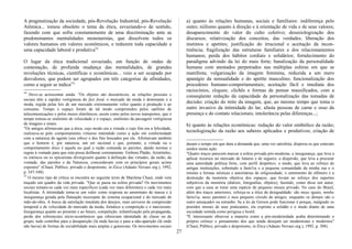 A pragmatização da sociedade, pós-Revolução Industrial, pós-Revolução
Atômica... tomou obsoleto o tema da ética, esvaziando-o de sentido,
fazendo com que sofra constantemente de uma discriminação ante as
predominantes mentalidades monetaristas, que dissolvem todos os
valores humanos em valores econômicos, e reduzem toda capacidade a
uma capacidade laboral e produtiva54.
O lugar da ética tradicional esvaziado, em função de ondas de
contestação, de profunda mudança das mentalidades, de grandes
revoluções técnicas, científicas e econômicas... veio a ser ocupado por
desvalores, que podem ser agrupados em três categorias de afinidades,
como a seguir se indica55l.
54
Deve-se acrescentar ainda: "Os objetos são descartáveis, as relações pessoais e
sociais têm a rapidez vertiginosa do fast food, o mercado da moda é dominante e a
moda, regida pelas leis de um mercado extremamente veloz quanto à produção e ao
consumo. Tempo e espaço foram de tal modo comprimidos pelos satélites de
telecomunicações e pelos meios eletrônicos, assim como pelos novos transportes, que o
tempo tomou-se sinônimo de velocidade e o espaço, sinônimo da passagem vertiginosa
de imagens e sinais.
"Os antigos afirmavam que a ética, cujo modo era a virtude e cujo fim era a felicidade,
realizava-se pelo comportamento virtuoso entendido como a ação em conformidade
com a natureza do agente (seu ethos) e dos fins buscados por ele. Afirmavam também
que o homem é, por natureza, um ser racional e que, portanto, a virtude ou o
comportamento ético é aquele no qual a razão comanda as paixões, dando normas e
regras à vontade para que esta possa deliberar corretamente. Embora Platão, Aristóteles,
os estóicos ou os epicuristas divergissem quanto à definição das virtudes, da razão, da
vontade, das paixões e da Natureza, concordavam com os princípios gerais acima
expostos" (Chauí, Público, privado e despotismo, in Ética (Adauto Novaes org.), 1992,
p. 347-348).
55
O mesmo tipo de crítica se encontra no seguinte texto de Marilena Chauí, onde vem
traçado um quadro da vida privada: "Que se passa na esfera privada? Os movimentos
sociais tomam-se cada vez mais específicos (cada vez mais diferentes) e cada vez mais
localistas. A intimidade toma-se um valor como resposta ao anonimato de massa e à
insegurança gerada pela flutuação incessante do sistema ocupacional e do mercado de
mão-de-obra. A busca da satisfação imediata dos desejos, num universo de compressão
temporal e de velocidade do mercado da moda, fortalece a competição e o narcisismo.
Insegurança quanto ao presente e ao futuro, competição, infantilização pela propaganda,
perda dos referenciais sócio-econômicos que ofereciam identidade de classe ou de
grupo, tudo contribui para a desaparição (lá onde havia) e para a não-aparição (lá onde
não havia) de formas de sociabilidade mais amplas e generosas. Os movimentos sociais
a) quanto às relações humanas, sociais e familiares: indiferença pelo
outro; niilismo quanto à direção e à orientação de vida e de seus valores;
desaparecimento do valor do culto coletivo; desaxiologização dos
discursos; relativização dos conceitos, das verdades; liberação dos
instintos e apetites; justificação do irracional e aceitação da incon-
tinência; fragilização das estruturas familiares e dos relacionamentos
humanos; perda dos hábitos cordiais e solidários; fortalecimento do
paradigma advindo da lei do mais forte; banalização da personalidade
humana com atentados perpetrados nas múltiplas esferas em que se
manifesta; vulgarização da imagem feminina, reduzida a um mero
apanágio da sensualidade e do apetite masculino; funcionalização dos
procederes humano-comportamentais; aceitação fácil e imediata dos
raciocínios, slogans, clichês e formas de pensar massificados, com a
conseqüente redução da capacidade de personalização das tomadas de
decisão; criação do mito da imagem, que, ao mesmo tempo que toma o
outro invasivo da intimidade do lar, afasta pessoas de carne e osso da
presença e do contato relacionais; intolerância pelas diferenças...;
b) quanto às relações econômicas: redução do valor simbólico da razão;
tecnologização da razão aos saberes aplicados e produtivos; criação de
duram o tempo em que dura a demanda que, uma vez satisfeita, dispersa os que estavam
unidos numa ação.
"Quatro traços parecem marcar a esfera privada pós-moderna: a insegurança, que leva a
aplicar recursos no mercado de futuros e de seguros; a dispersão, que leva a procurar
uma autoridade política forte, com perfil despótico; o medo, que leva ao reforço de
antigas instituições, sobretudo a famí1ia e a pequena comunidade da minha rua e o
retomo a formas místicas e autoritárias de religiosidade; o sentimento do efêmero e a
destruição da memória objetiva dos espaços, que levam ao reforço dos suportes
subjetivos da memória (diários, fotografias, objetos), fazendo, como disse um autor,
com que a casa se tome uma espécie de pequeno museu privado. No caso do Brasil,
além dos traços anteriores, reforça-se a ética da desigualdade: são meus iguais, minha
farru1ia, meus parentes e meu pequeno círculo de amigos, enquanto os demais são o
outro ameaçador ou estranho. Se a lei de Gerson pode funcionar é porque, malgrado os
pruridos morais de seus praticantes, ela exprime a solidão e o medo diante de uma
sociedade sentida como perigosa e hostil.
"É interessante observar a maneira como a pós-modernidade acaba determinando o
próprio esforço e pensamento dos que ainda desejam ser modernistas e modernos"
(Chauí, Público, privado e despotismo, in Ética (Adauto Novaes org.), 1992, p. 388).
27
 