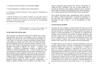 2. O Estado no século XXI pode ser uma entidade a ética?
3. A Ética ambiental se contrapõe à Ética antropocêntrica?
4. A Natureza é sujeito de direitos? O meio ambiente é destinatário de
deveres éticos?
5. Honoré de Balzac, em As Ilusões Perdidas, faz uma sátira cruel ao
mundo da imprensa: "O jornal, em vez de ser um sacerdócio, tornou-se
comércio; e como todos os comércios, é sem fé nem lei". Esta afirmação
tem razão de ser em nossos dias?
BITTAR, Eduardo C. B. Curso de Ética Jurídica: ética
geral e profissional. 2ª. ed. São Paulo; Saraiva: 2004.
IX DEVERES DO ADVOGADO
Não se encontra no Estatuto da Advocacia um capítulo que se ocupe
especificamente dos deveres do advogado, como se encontra um
dedicado a seus direitos, que, como visto há pouco, foram listados um
a um. Porém, se é certo que o exercício da profissão outorga direitos
e prerrogativas ao inscrito, não menos certo é que atribui, por igual,
diversas obrigações positivas (o que deve fazer) e negativas (o que
não deve fazer). Todavia, diferentemente dos direitos, os deveres do
advogado encontram-se dispostos em normas espalhadas pelo
Estatuto, aí incluídas as disposições anotadas no capítulo das
"infrações e sanções disciplinares", que, mutatis mutandis, prevê atos
cuja execução ou omissão constitui dever do inscrito, atribuindo-se ao
descumprimento sanção disciplinar. Acrescente-se que outros tantos
deveres do advogado encontram-se dispostos em normas acessórias: o
Código de Ética e Disciplina, o Regulamento Geral da Advocacia e
os Provimentos do Conselho Federal da Ordem. Para tanto, o
legislador federal atribuiu um poder normativo complementar à
Ordem, no próprio EAOAB, como se constata em seu artigo 33, que
exige do advogado respeito rigoroso aos "deveres consignados no
Código de Ética e Disciplina"; este, por seu turno, dispõe que "o
exercício da advocacia exige conduta compatível com os preceitos
deste Código, do Estatuto, do Regulamento Geral, dos Provimentos e
com os demais princípios da moral individual, social e profissional".
Neste capítulo, procurarei reunir, ordenadamente, todos os preceitos,
cujo respeito é senda necessária para a excelência do advogado, ou,
por outro lado, cujo cumprimento é condição necessária para a
valorização de toda a classe, e, via de conseqüência, de cada
advogado.
1 Preservação da atividade
o primeiro dever do advogado é sempre proceder de forma que o torne
merecedor de respeito, contribuindo, assim, para o prestígio da classe da
advocacia (artigo 31, EAOAB). Essa atuação exprime-se não apenas no
respeito às normas deontológicas ou na abstenção de comportamentos
rotulados como infracionais, mas também, de mesma importância, num
particular cuidado com sua atuação, com a qualidade de seu trabalho,
com seu comportamento. Se o profissional não respeita tais balizas, mais
do que macular o próprio nome (o que será inevitável), acaba por
enlamear toda a classe, face a uma tendência social de generalização.
O Código de Ética, em seu artigo 44, exige-lhe urbanidade no trato com
o cliente, a parte contrária, os colegas, os magistrados e representantes do
Ministério Público, bem como com os serventuários e o público em
geral; por urbanidade entende-se a capacidade de conviver com os
outros, de ser gentil, a capacidade de respeitar a todos os seres humanos,
independentemente da função ou posição que ocupam. Daí dizer o artigo
45 do Código de Ética que o advogado deve agir com lhaneza, isto é, ser
afável, bem-educado, empregando linguagem escorreita e polida, esmero
e disciplina na execução de seus serviços. Mesmo quando dele se exige
combatividade, mesmo quando se faz necessário lutar com mais firmeza,
é indispensável que se esforce por controlar-se, evitando abandonar as
raias do razoável. Acentue-se, como fazem os §§ 1 º e 2º do artigo 31
45
 