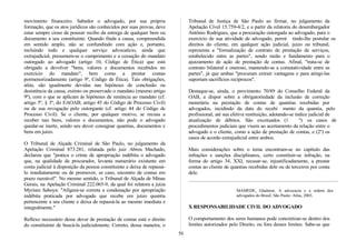 movimento financeiro. Sabedor o advogado, por sua própria
formação, que os atos jurídicos são conhecidos por suas provas, deve
estar sempre cioso de possuir recibo da entrega de qualquer bem ou
documento a seu constituinte. Quando finda a causa, compreendida
em sentido amplo, não se confundindo com ação e, portanto,
incluindo todo e qualquer serviço advocatício, ainda que
extrajudicial, presumem-se o cumprimento e a cessação do mandato
outorgado ao advogado (artigo 10, Código de Ética) que está
obrigado a devolver "bens, valores e documentos recebidos no
exercício do mandato", bem como a prestar contas
pormenorizadamente (artigo 9º, Código de Ética). Tais obrigações,
aliás, são igualmente devidas nas hipóteses de conclusão ou
desistência da causa, extinto ou preservado o mandato (mesmo artigo
9º), com o que se aplicam às hipóteses de renúncia ao mandato (cf.
artigo 5º, § 3º, do EAOAB; artigo 45 do Código de Processo Civil)
ou de sua revogação pelo outorgante (cf. artigo 44 do Código de
Processo Civil). Se o cliente, por qualquer motivo, se recusa a
receber tais bens, valores e documentos, não pode o advogado
quedar-se inerte, sendo seu dever consignar quantias, documentos e
bens em juízo.
O Tribunal de Alçada Criminal de São Paulo, no julgamento da
Apelação Criminal 873.281, relatada pelo juiz Abreu Machado,
declarou que "pratica o crime de apropriação indébita o advogado
que, na qualidade de procurador, levanta numerário existente em
conta judicial à disposição da pessoa constituinte e deixa de repassá-
lo imediatamente ou de promover, se caso, encontro de contas em
prazo razoável". No mesmo sentido, o Tribunal de Alçada de Minas
Gerais, na Apelação Criminal 222.065-9, da qual foi relatora a juíza
Myriam Saboya: ''Afigura-se correta a condenação por apropriação
indébita praticada por advogado que recebe em juízo quantia
pertencente a seu cliente e deixa de repassá-la ao mesmo imediata e
integralmente."
Reflexo necessário desse dever de prestação de contas está o direito
do constituinte de buscá-la judicialmente. Correto, dessa maneira, o
Tribunal de Justiça de São Paulo ao firmar, no julgamento da
Apelação Cível 15.759-4/2, e a partir da relatoria do desembargador
Antônio Rodrigues, que a procuração outorgada ao advogado, para o
exercício de sua atividade de advogado, permi tindo-lhe postular os
direitos do cliente, em qualquer ação judicial, juízo ou tribunal,
representa a "formalização de contrato de prestação de serviços,
estabelecido entre as partes", sendo razão e fundamento para o
ajuizamento de ação de prestação de contas. Afinal, "trata-se de
contrato bilateral e oneroso, mantendo-se a comutatividade entre as
partes", já que ambas "procuram extrair vantagens e para atingi-las
suportam sacrifícios recíprocos".
Destaque-se, ainda, o provimento 70/89 do Conselho Federal da
OAB, a dispor sobre a obrigatoriedade da inclusão de correção
monetária na prestação de contas de quantias recebidas por
advogados, incidindo da data do recebi mento da quantia, pelo
profissional, até sua efetiva restituição, adotando-se índice judicial de
atualização de débitos. São excetuados (1 º) os casos de
procedimentos judiciais que visem ao acertamento da relação entre o
advogado e o cliente, como a ação de prestação de contas, e (2º) os
casos de acordo extrajudicial entre ambos.
Mais considerações sobre o tema encontram-se no capítulo das
infrações e sanções disciplinares, certo constituir-se infração, na
forma do artigo 34, XXI, recusar-se, injustificadamente, a prestar
contas ao cliente de quantias recebidas dele ou de terceiros por conta
dele.
MAMEDE, Gladston. A advocacia e a ordem dos
advogados do Brasil, São Paulo: Atlas, 2003.
X RESPONSABILIDADE CIVIL DO ADVOGADO
O comportamento dos seres humanos pode concretizar-se dentro dos
limites autorizados pelo Direito, ou fora desses limites. Sabe-se que
56
 