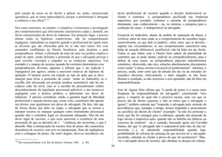 pelo estudo da causa ou do direito a aplicar ou, então, caracterizada
ignorância, que se torna indesculpável, porque o profissional é obrigado
a conhecer o seu ofício".118
Nos casos concretos, no entanto, é complexa e tormentosa a investigação
dos comportamentos que efetivamente caracterizam culpa e, destarte, ato
ilícito caracterizador do dever de indenizar. Em primeiro lugar, é preciso
afastar todas as hipóteses controversas: não há comportamento
negligente, imprudente ou imperito quando o profissional faz opção entre
as diversas que são oferecidas pela lei (e não raro temos leis com
comandos conflitantes no Direito brasileiro), pela doutrina e pela
jurisprudência. Afinal, a afirmação de mais de uma via jurídica implica o
poder de optar, sendo delirante a pretensão de que o advogado preveja a
qual corrente vinculará o julgador ou as instâncias superiores. Um
exemplo é o manejo de recurso, quando há correntes doutrinárias e/ou
jurisprudenciais diversas, algumas a afirmar que o ato judicial é
impugnável por agravo, outras a asseverar tratar-se de hipótese de
apelação. O mesmo ocorre em relação ao tipo de ação que se deve
manejar para levar a pretensão do consti tuinte ao Judiciário; se a
escolha está alicerçada em posição jurídica sustentável, não há ato
culposo (não há erro); mas se a escolha do procedimento reflete
desconhecimento da legislação processual aplicável, o ato mostra-se
negligente com a técnica jurídica, a determinar um dever de
indenizar. É preciso considerar, ainda, a garantia legal de liberdade
profissional e isenção técnica que, como visto, constituem não apenas
um direito, mas igualmente um dever do advogado. De fato, não age
de forma ilícita, por dolo ou culpa, o advogado que se recusa a
interpor recurso ou manejar qualquer outro instrumento processual
quando não o considere legal ou eticamente adequado. Não há um
dever legal de recorrer, o que seria asseverar a existência de uma
presunção de que as decisões de 1 ª instância são incorretas, o que é
absurdo. Mas a interposição do recurso fora do prazo não caracteriza
desistência de recorrer, mas erro na interposição, fruto de negligência
com a contagem do prazo. De outro ângulo, deve-se reconhecer um
118
Da responsabilidade civil. Rio de Janeiro: Forense, 1983. p. 303.
dever profissional de recorrer quando a decisão desfavorável ao
cliente é contrária à jurisprudência pacificada nas instâncias
superiores, por exemplo, contrária a súmulas da jurisprudência
dominante, cujo conhecimento - ou, no mínimo, a pesquisa para a
condução da causa - é indispensável ao advogado.
Essencial ao Judiciário, diante do pedido de reparação de danos, é
verificar, antes de mais nada, se o comportamento do causídico fugiu,
razoavelmente, ao que dele se poderia - aliás, mais: que se deveria -
esperar nas circunstâncias; se seu comportamento caracteriza uma
linha de atuação defensável, justificável, não há falar em ato ilícito.
Todos os que lidam com o Direito bem sabem da pluralidade de
caminhos que se pode adotar, judicial ou extrajudicialmente, para a
defesa de uma causa; na jurisprudência pipocam entendimentos
contrários, oferecendo, não raro, soluções absolutamente discrepantes
como sendo "a única correta e/ou possível juridicamente". Ademais, é
preciso, ainda, estar certo que da atitude (do ato ou da omissão) do
causídico decorreu, efetivamente, o dano alegado; se não fosse
distinto o resultado, se não ocorresse o erro apontado, não há falar em
responsabilização.
José de Aguiar Dias afirma que "a perda de prazo é a causa mais
freqüente da responsabilidade do advogado", constituindo "erro
grave, a respeito do qual não é possível escusa, uma vez que os
prazos são de direito expresso e não se tolera que o advogado o
ignore"; também entende que "responde o advogado pela omissão de
providências que, tomadas a tempo, teriam impedido o perecimento
ou sacrifício do direito do cliente" (exemplo: "se não fez protestar o
título que lhe foi entregue para a cobrança, quando não pretende de
logo iniciar a respectiva ação; quando não se habilita em falência ou
concurso de credores" etc.); contudo, buscando apoio em Carvalho
Santos, diz que "o advogado não é responsável pelo fato de não ter
recorrido [...], só admitindo responsabilidade quando haja
probabilidade de reforma da sentença de que deveria ter o advogado
recorrido, cabendo ao cliente a prova de que tal aconteceria". Mas,
"se o advogado deixa de recorrer, não obstante os desejos do cliente,
59
 