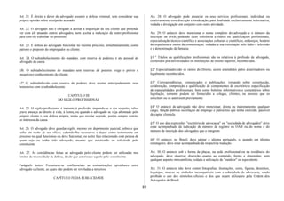 Art. 21. É direito e dever do advogado assumir a defesa criminal, sem considerar sua
própria opinião sobre a culpa do acusado.
Art. 22. O advogado não é obrigado a aceitar a imposição de seu cliente que pretenda
ver com ele atuando outros advogados, nem aceitar a indicação de outro profissional
para com ele trabalhar no processo.
Art. 23. É defeso ao advogado funcionar no mesmo processo, simultaneamente, como
patrono e preposto do empregador ou cliente.
Art. 24. O substabelecimento do mandato, com reserva de poderes, é ato pessoal do
advogado da causa.
§f6. O substabelecimento do mandato sem reservas de poderes exige o prévio e
inequívoco conhecimento do cliente.
§2° O substabelecido com reserva de poderes deve ajustar antecipadamente seus
honorários com o substabelecente.
CAPÍTULO III
DO SIGILO PROFISSIONAL
Art. 25. O sigilo profissional é inerente à profissão, impondo-se o seu respeito, salvo
grave ameaça ao direito à vida, à honra, ou quando o advogado se veja afrontado pelo
próprio cliente e, em defesa própria, tenha que revelar segredo, porém sempre restrito
ao interesse da causa.
Art. 26. O advogado deve guardar sigilo, mesmo em depoimento judicial, sobre o que
saiba em razão de seu oficio, cabendo-lhe recusar-se a depor como testemunha em
processo no qual funcionou ou deva funcionar, ou sobre fato relacionado com pessoa de
quem seja ou tenha sido advogado, mesmo que autorizado ou solicitado pelo
constituinte.
Art. 27. As confidências feitas ao advogado pelo cliente podem ser utilizadas nos
limites da necessidade da defesa, desde que autorizado aquele pelo constituinte.
Parágrafo único. Presumem-se confidenciais as comunicações epistolares entre
advogado e cliente, as quais não podem ser reveladas a terceiros.
CAPÍTULO IV DA PUBLICIDADE
Art. 28. O advogado pode anunciar os seus serviços profissionais, individual ou
coletivamente, com discrição e moderação, para finalidade exclusivamente informativa,
vedada a divulgação em conjunto com outra atividade.
Art. 29. O anúncio deve mencionar o nome completo do advogado e o número da
inscrição na OAB, podendo fazer referência a títulos ou qualificações profissionais,
especialização técnico-científica e associações culturais e científicas, endereços, horário
do expediente e meios de comunicação, vedadas a sua veiculação pelo rádio e televisão
e a denominação de fantasia.
§1 ° Títulos ou qualificações profissionais são os relativos à profissão de advogado,
conferidos por universidades ou instituições de ensino superior, reconhecidas.
§2° Especialidades são os ramos do Direito, assim entendidos pelos doutrinadores ou
legalmente reconhecidos.
§3° Correspondências, comunicados e publicações, versando sobre constituição,
colaboração, composição e qualificação de componentes de escritório e especificação
de especialidades profissionais, bem como boletins informativos e comentários sobre
legislação, somente podem ser fornecidos a colegas, clientes, ou pessoas que os
solicitem ou os autorizem previamente.
§4° O anúncio de advogado não deve mencionar, direta ou indiretamente, qualquer
cargo, função pública ou relação de emprego e patrocínio que tenha exercido, passível
de captar clientela.
§5° O uso das expressões "escritório de advocacia" ou "sociedade de advogados" deve
estar acompanhado da indicação de número de registro na OAB ou do nome e do
número de inscrição dos advogados que o integrem.
§6° O anúncio, no Brasil, deve adotar o idioma português, e, quando em idioma
estrangeiro, deve estar acompanhado da respectiva tradução.
Art. 30. O anúncio sob a forma de placas, na sede profissional ou na residência do
advogado, deve observar discrição quanto ao conteúdo, forma e dimensões, sem
qualquer aspecto mercantilista, vedada a utilização de "outdoor" ou equivalente.
Art. 31. O anúncio não deve conter fotografias, ilustrações, cores, figuras, desenhos,
logotipos, marcas ou símbolos incompatíveis com a sobriedade da advocacia, sendo
proibido o uso dos símbolos oficiais e dos que sejam utilizados pela Ordem dos
Advogados do Brasil.
89
 