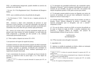 XVII - ser publicamente desagravado, quando ofendido no exercício da
profissão ou em razão dela;
> Ver arts. 18 e 19 do Regulamento Geral - Procedimento do Desagravo
Público.
XVIII - usar os símbolos privativos da profissão de advogado;
> Ver Provimento n° 8/64 - Vestes tal ares e insígnias privativas do
advogado.
XIX - recusar-se a depor como testemunha em processo no qual
funcionou ou deva funcionar, ou sobre fato relacionado com pessoa de
quem seja ou foi advogado, mesmo quando autorizado ou solicitado pelo
constituinte, bem como sobre fato que constitua sigilo profissional;
XX - retirar-se do recinto onde se encontre aguardando pregão para ato
judicial, após trinta minutos do horário designado e ao qual ainda não
tenha comparecido a autoridade que deva presidir a ele, mediante
comunicação protocolizada em juízo.
§ 1° Não se aplica o disposto nos incisos XV e XVI:
1) aos processos sob regime de segredo de justiça;
2) quando existirem nos autos documentos originais de difícil restauração
ou ocorrer circunstância relevante que justifique a permanência dos autos
no cartório, secretaria ou repartição, reconhecida pela autoridade em
despacho motivado, proferido de ofício, mediante representação ou a
requerimento da parte interessada;
3) até o encerramento do processo, ao advogado que houver deixado de
devolver os respectivos autos no prazo legal, e só o fizer depois de
intimado.182
182
ADIn n° 1.127 -8. A eficácia da expressão destacada foi suspensa pelo STF, em
medida liminar.
§ 2° O advogado tem imunidade profissional, não constituindo injúria,
difamação ou desacato183
puníveis qualquer manifestação de sua parte, no
exercício de sua atividade, em juízo ou fora dele, sem prejuízo das
sanções disciplinares perante a OAB, pelos excessos que cometer.
§ 3° O advogado somente poderá ser preso em flagrante, por motivo de
exercício da profissão, em caso de crime inafiançável, observado o
disposto no inciso IV deste artigo.184
§ 4° O Poder Judiciário e o Poder Executivo devem instalar, em todos os
juizados, fóruns, tribunais delegacias de polícia e presídios, salas
especiais permanentes para os advogados, com uso e controle185
assegurados à OAB.
§ 5° No caso de ofensa a inscrito na OAB, no exercício da profissão ou
de cargo ou função de órgão da OAB, o conselho competente deve
promover o desagravo público do ofendido, sem prejuízo da
responsabilidade criminal em que incorrer o infrator.
CAPÍTULO III
DA INSCRIÇÃO186
Art. 8°Para inscrição como advogado é necessário:
I - capacidade civil;
II - diploma ou certidão de graduação em direito, obtido em instituição
de ensino oficialmente autorizada e credenciada;
183
ADIn n° 1.127 -8. A eficácia da expressão destacada foi suspensa pelo STF, em
medida liminar.
184
ADIn n° 1.127-8. O STF atribuiu a interpretação de que o dispositivo não abrange o
crime de desacato à autoridade judicial.
185
ADIn n° 1.127-8. A eficácia da expressão foi suspensa pelo STF, em medida
liminar.
186
Ver arts. 20 e seguintes do Regulamento Geral.
97
 