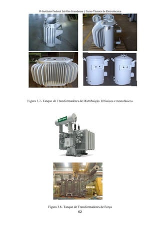IF-Instituto Federal Sul-Rio-Grandense / Curso Técnico de Eletrotécnica
62
Figura 3.7- Tanque de Transformadores de Distribuição Trifásicos e monofásicos
Figura 3.8- Tanque de Transformadores de Força
 