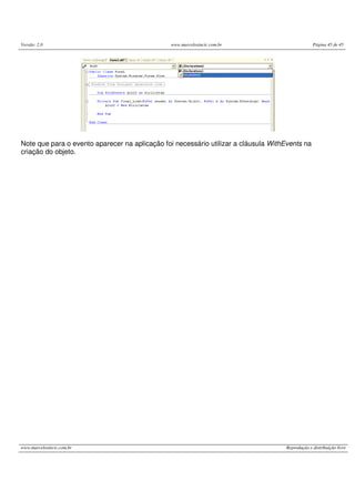 Versão: 2.0                                     www.marcelosincic.com.br                         Página 45 de 45




Note que para o evento aparecer na aplicação foi necessário utilizar a cláusula WithEvents na
criação do objeto.




www.marcelosincic.com.br                                                            Reprodução e distribuição livre
 