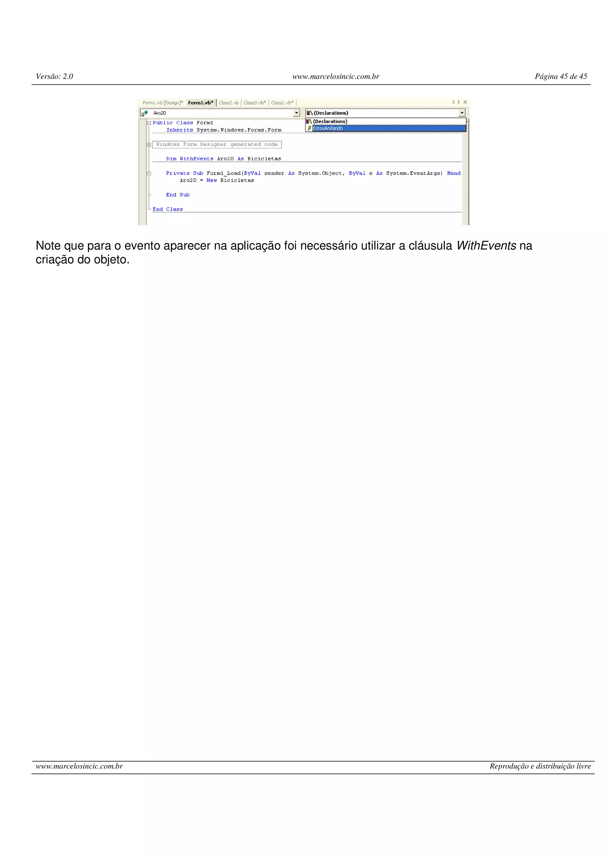 Versão: 2.0 www.marcelosincic.com.br Página 45 de 45
www.marcelosincic.com.br Reprodução e distribuição livre
Note que para o evento aparecer na aplicação foi necessário utilizar a cláusula WithEvents na
criação do objeto.
 