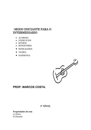 - MODO INICIANTE PARA O
INTERMEDIARIO
 ACORDES
 EXERCICIOS
 RITMOS
 REPERTÓRIO
 DEDILHADOS
 TEORIA
 HARMONIA
PROF: MARCOS COSTA.
3º NÍVEL
Propriedades do som
a) Altura
b) Duração
 