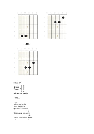 Bm
MÚSICA 1
ritmo:
Valsa – P
Adeus Ano Velho
Tom: A
A
Adeus ano velho
Feliz ano novo
Que tudo se realize
E
No ano que vai nascer
A
Muito dinheiro no bolso
E A
 