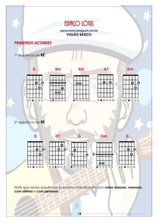 14
1° sequência de RÉ:
D Bm Em A7 Dm
2° sequência de RÉ:
D D7 G Gm D
Note que nestas sequências já estamos trabalhando com notas maiores, menores,
com sétima e com pestanas.
 