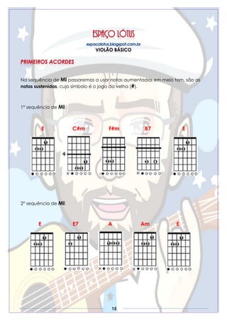 15
Na sequência de MI passaremos a usar notas aumentadas em meio tom, são as
notas sustenidas, cujo símbolo é o jogo da velha (#).
1° sequência de MI:
E C#m F#m B7 E
2° sequência de MI:
E E7 A Am E
 