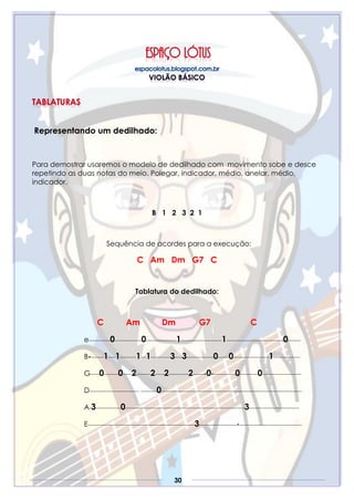 30
Representando um dedilhado:
Para demostrar usaremos o modelo de dedilhado com movimento sobe e desce
repetindo as duas notas do meio. Polegar, indicador, médio, anelar, médio,
indicador.
B 1 2 3 2 1
Sequência de acordes para a execução:
C Am Dm G7 C
Tablatura do dedilhado:
C Am Dm G7 C
e------------0---------------0-----------------1-----------------------1--------------------------------0-------
B--------1----1---------1---1-----------3----3---------------0------0--------------------1---------------
G-----0--------0-----2--------2-----2-----------2-------0-------------0----------0----------------------
D---------------------------- ---------0-------------------------------------------------------------------------------
A-3--------------0-------------------------------------------------------------------3----------------------------
E------------------------------------------------------------3---------------------------------------------------------
 