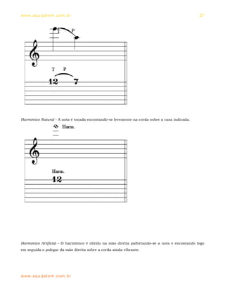 ww w. aqu i j at em . co m .b r                                                               27




Harmônico Natural - A nota é tocada encostando-se levemente na corda sobre a casa indicada.




Harmônico Artificial - O harmônico é obtido na mão direita palhetando-se a nota e encostando logo
em seguida o polegar da mão direita sobre a corda ainda vibrante.




ww w. aqu i j at em . co m .b r
 