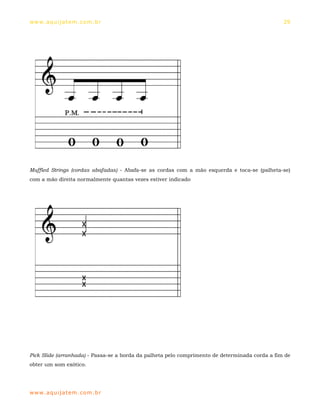 ww w. aqu i j at em . co m .b r                                                                 29




Muffled Strings (cordas abafadas) - Abafa-se as cordas com a mão esquerda e toca-se (palheta-se)
com a mão direita normalmente quantas vezes estiver indicado




Pick Slide (arranhada) - Passa-se a borda da palheta pelo comprimento de determinada corda a fim de
obter um som exótico.




ww w. aqu i j at em . co m .b r
 
