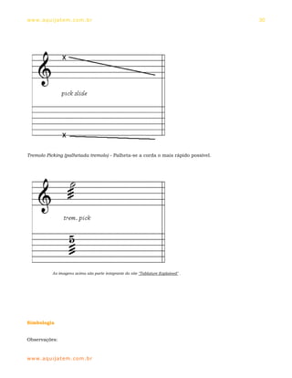 ww w. aqu i j at em . co m .b r                                                     30




Tremolo Picking (palhetada tremolo) - Palheta-se a corda o mais rápido possível.




            As imagens acima são parte integrante do site "Tablature Explained" .




Simbologia


Observações:


ww w. aqu i j at em . co m .b r
 