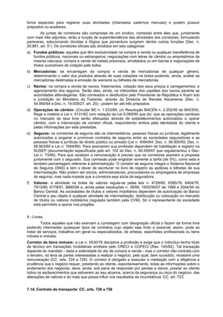 livros especiais para registrar suas atividades (chamados cadernos manuais) e podem possuir
prepostos ou auxiliares.
As juntas de corretores são compostas de um síndico, nomeado entre eles que, juntamente
com mais três adjuntos, terão a função de superintendência das atividades dos corretores, formulando
pareceres, solucionando dúvidas e litígios que porventura surgirem dentre outras funções (Dec. n.
20.881, art. 5°). Os corretores oficiais são divididos em seis categorias:
a) Fundos públicos: aqueles que têm exclusividade na compra e venda ou qualquer transferência de
fundos públicos, nacionais ou estrangeiros; negociações com letras de câmbio ou empréstimos da
mesma natureza, compra e venda de metais preciosos, amoldados ou em barras e negociações de
títulos suscetíveis de cotação pela bolsa.
b) Mercadorias: se encarregam da compra e venda de mercadorias de qualquer gênero,
determinando o valor dos produtos através de suas cotações na bolsa podendo, ainda, avaliar as
mercadorias destinadas à emissão de warrants ou bilhetes de mercadorias.
c) Navios: na compra e venda de navios, fretamentos, cotação dos seus preços e carregamentos; e
agenciamento dos seguros. Serão eles, ainda, os intérpretes dos capitães dos navios perante as
autoridades alfandegárias. São nomeados e destituídos pelo Presidente da República e ficam sob
a jurisdição do Ministério da Fazenda, através da Diretoria de Rendas Aduaneiras (Dec. n.
54.956/64 e Dec. n. 19.009/27, art. 20) - podem ter até três prepostos.
d) Operações de câmbio: (Circular BC n. 1.533/89, c/c Resolução BACEN n. 2.202/95 do BACEN).
Rege a matéria a Lei n. 4131/62 com redação da Lei 9.069/95 que diz: que as operações cambiais
no mercado de taxa livre serão efetuadas através de estabelecimentos autorizados a operar
câmbio, com a intervenção de corretor oficial, respondendo ambos pela identidade do cliente e
pelas informações por este prestadas.
e) Seguros: os corretores de seguros são os intermediários, pessoas físicas ou jurídicas, legalmente
autorizados a angariar e promover contratos de seguros entre as sociedades seguradoras e as
pessoas físicas e jurídicas de direito público ou privado (Lei n. 4594/64; Dec. n. 56.900/65; Dec. n.
56.903/65 e Lei n. 7944/89). Para exercerem sua profissão dependem de habilitação e registro na
SUSEP (documentação especificada pelo art. 102 do Dec. n. 60.459/67 que regulamentou o Dec-
Lei n. 73/66). Para que recebam a remuneração é preciso que os corretores assinem a proposta
juntamente com o segurado. Sua comissão pode englobar somente a tarifa (de 5%), como esta e
também percentagem referente à administração. O corretor de seguros integra o Sistema Nacional
de Seguros (SNS) e tem o dever de escriturar no livro de registro as apólices e bilhetes de sua
intermediação. Não podem ser sócios, administradores, procuradores ou empregados de empresas
de seguros, mas nada impede que a corretora seja sócia da seguradora.
f) Valores: a atividade na bolsa de valores regula-se pelas leis n. 4728/65, 6385/76, 6404/76,
7913/89, 8178/91, 8880/94 e, ainda pelas resoluções n. 39/66, 1655/56/57 de 1989 e 2044/94 do
Banco Central. As sociedades de títulos e valores mobiliários dependem de autorização do Banco
Central e seu objeto é qualquer atividade de intermediação, distribuição ou colocação no mercado
de títulos ou valores mobiliários (regulada também pela CVM). Só o representante da sociedade
está permitido a operar nos pregões.
II - Livres.
Todos aqueles que não exercem a corretagem com designação oficial o fazem da forma livre
podendo intermediar quaisquer tipos de contratos cujo objeto seja lícito e possível, assim, pode se
tratar de serviços, trabalhos em geral ou especializados, de artistas, esportistas profissionais ou bens
móveis e imóveis.
Corretor de bens imóveis: a Lei n. 6530/78 disciplina a profissão e exige que o indivíduo tenha título
de técnico em transações imobiliárias emitidos pelo CRECI e COFECI (Res. 145/82). Tal transação
depende do mandato - dada a solenidade do ato de compra e venda - mas o corretor não contrata com
o terceiro, só leva as partes interessadas a realizar o negócio, pelo qual, bem sucedido, receberá uma
remuneração (CC. arts. 724 a 728). O corretor é obrigado a executar a mediação com a diligência e
prudência que o negócio requer, prestando ao cliente, espontaneamente, todas as informações sobre o
andamento dos negócios; deve, ainda, sob pena de responder por perdas e danos, prestar ao cliente
todos os esclarecimentos que estiverem ao seu alcance, acerca da segurança ou risco do negócio, das
alterações de valores e do mais que possa influir nos resultados da incumbência: CC. art. 723.
7.14. Contrato de transporte: CC. arts. 730 a 756
 