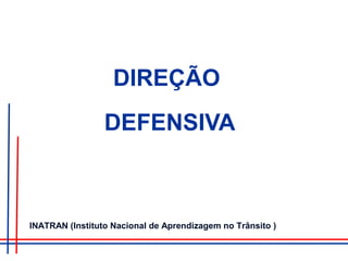 DIREÇÃO
DEFENSIVA
INATRAN (Instituto Nacional de Aprendizagem no Trânsito )
 