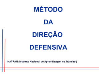 MÉTODO
DA
DIREÇÃO
DEFENSIVA
INATRAN (Instituto Nacional de Aprendizagem no Trânsito )
 