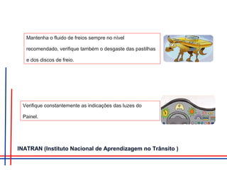 Mantenha o fluido de freios sempre no nível
recomendado, verifique também o desgaste das pastilhas
e dos discos de freio.
Verifique constantemente as indicações das luzes do
Painel.
INATRAN (Instituto Nacional de Aprendizagem no Trânsito )
 