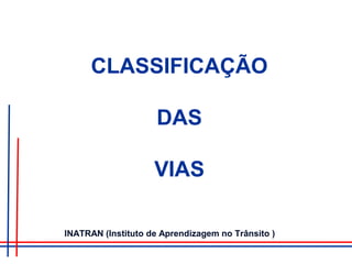 CLASSIFICAÇÃO
DAS
VIAS
INATRAN (Instituto de Aprendizagem no Trânsito )
 