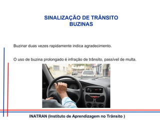 Buzinar duas vezes rapidamente indica agradecimento.
O uso de buzina prolongado é infração de trânsito, passível de multa.
SINALIZAÇÃO DE TRÂNSITO
BUZINAS
INATRAN (Instituto de Aprendizagem no Trânsito )
 