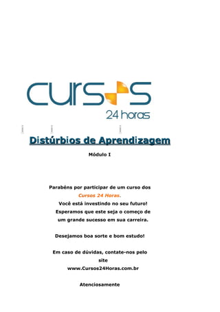i i i
DDiststúúrrbbiooss dede ApAprreennddizzagageemm
Módulo I
Parabéns por participar de um curso dos
Cursos 24 Horas.
Você está investindo no seu futuro!
Esperamos que este seja o começo de
um grande sucesso em sua carreira.
Desejamos boa sorte e bom estudo!
Em caso de dúvidas, contate-nos pelo
site
www.Cursos24Horas.com.br
Atenciosamente
 