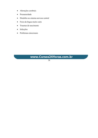• Alterações cerebrais
• Prematuridade
• Distúrbio no sistema nervoso central
• Freio da língua muito curto
• Traumas de nascimento
• Infecções
• Problemas emocionais
38
 