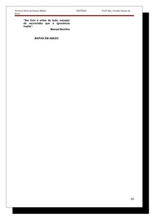 Terceira Série do Ensino Médio HISTÓRIA Profº Msc. Givaldo Santos de
Jesus
“Ser livre é antes de tudo, escapar
da escravidão que a ignorância
impõe”.
Manoel Bomfim
MAPAS EM ANEXO
60
 