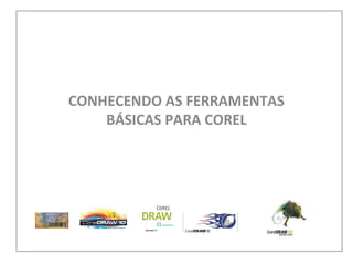 CONHECENDO AS FERRAMENTAS
BÁSICAS PARA COREL

 