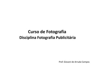 Curso de FotografiaDisciplina Fotografia Publicitária Prof. Giovani de Arruda Campos 