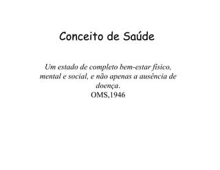 CCoonncceeiittoo ddee SSaaúúddee 
Um estado de completo bem-estar físico, 
mental e social, e não apenas a ausência de 
doença. 
OMS,1946 
 