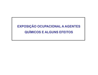 EXPOSIÇÃO OCUPACIONAL A AGENTES 
QUÍMICOS E ALGUNS EFEITOS 
 