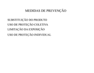 MEDIDAS DE PREVENÇÃO 
SUBSTITUIÇÃO DO PRODUTO 
USO DE PROTEÇÃO COLETIVA 
LIMITAÇÃO DA EXPOSIÇÃO 
USO DE PROTEÇÃO INDIVIDUAL 
