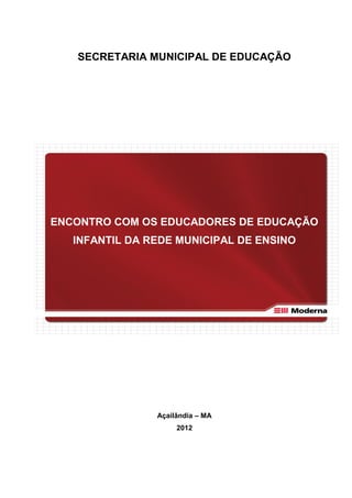 SECRETARIA MUNICIPAL DE EDUCAÇÃO




ENCONTRO COM OS EDUCADORES DE EDUCAÇÃO
   INFANTIL DA REDE MUNICIPAL DE ENSINO




                Açailândia – MA
                     2012
 