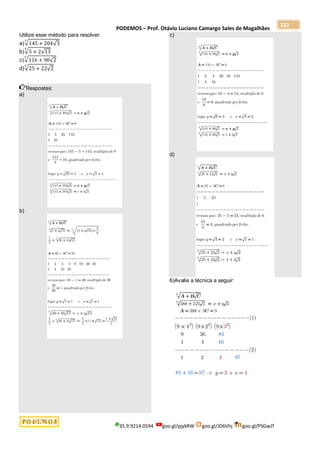 PODEMOS – Prof. Otávio Luciano Camargo Sales de Magalhães
35.9.9214.0594 goo.gl/pjykRW goo.gl/JD6Vhj goo.gl/PSGwJT
222
Utilize esse método para resolver:
a)√145 + 204√3
3
b)√5 + 2√13
3
c)√116 + 90√2
3
d)√25 + 22√2
3
Respostas:
a)
b)
c)
d)
6)Avalie a técnica a seguir:
 