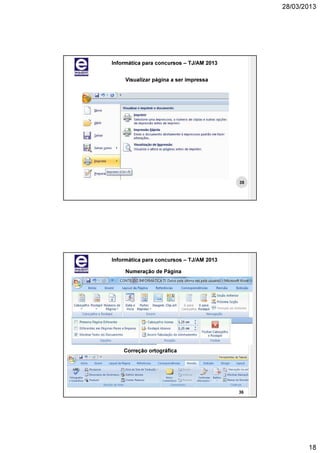 28/03/2013




Informática para concursos – TJ/AM 2013


     Visualizar página a ser impressa




                                          35




Informática para concursos – TJ/AM 2013

     Numeração de Página




    Correção ortográfica




                                          36




                                                      18
 