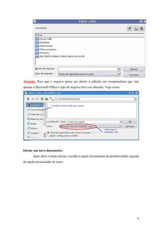Atenção: Para que o arquivo possa ser aberto e editado em computadores que tem
apenas o Microsoft Office o tipo de arquivo deve ser alterado. Veja como:
Iniciar um novo documento:
Após abrir o menu iniciar, escolha a opção ferramentas de produtividade seguida
da opção processador de texto.
9
 