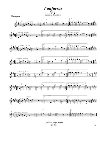 & 42 .. ..
##
Trompete
3
œ œœ
3
œ œ œ ˙ .œ
‰
1ª
˙ .œ ‰ ˙ .œ ‰
2ª
3
œ œ œ 3
œ œ œ ˙
J
œ ‰ Œ
&
## .. ..
##
##3
œ œ œ
3
œ œ œ ˙ .œ ‰
1ª
˙
.œ ‰ ˙ .œ ‰
2ª
3
œ œ œ 3
œ œ œ ˙
J
œ ‰ Œ
&
##
## .. ..
nn
nnb
3
œ œ œ
3
œ œœ ˙ .œ ‰
1ª
˙ .œ ‰
˙ .œ ‰
2ª
3
œ œ œ 3
œ œ œ ˙
J
œ ‰ Œ
& b .. .. n#3
œ œ œ
3
œ œ œ ˙ .œ ‰
1ª
˙
.œ ‰
˙ .œ ‰
2ª 3
œ œ œ 3
œ œ œ ˙
J
œ ‰ Œ
&
# .. ..
###3
œ œ œ
3
œ œ œ ˙ .œ ‰
1ª
˙ .œ ‰
˙ .œ
‰
2ª
3
œ œ œ 3
œ œ œ ˙
J
œ
‰ Œ
&
### .. ..
#####
3
œ œ œ
3
œ œœ ˙ .œ ‰
1ª˙
.œ ‰
˙ .œ
‰
2ª3
œ œ œ 3
œ œ œ ˙
J
œ
‰Œ
&
##
### .. ..
nn
nnn
3
œ œ œ
3
œ œœ ˙ .œ ‰
1ª
˙
.œ ‰ ˙ .œ ‰
2ª
3
œ œ œ 3
œ œ œ ˙
J
œ ‰Œ
& .. ..
3
œ œ œ
3
œ œ œ ˙ .œ ‰
1ª
˙ .œ ‰ ˙ .œ ‰
2ª
3
œ œ œ 3
œ œ œ ˙
J
œ ‰Œ
Fanfarras
Cópia de Jorge Nobre
Ipu-Ce.
Nº 1
Carnaval Brasileiro
16
 