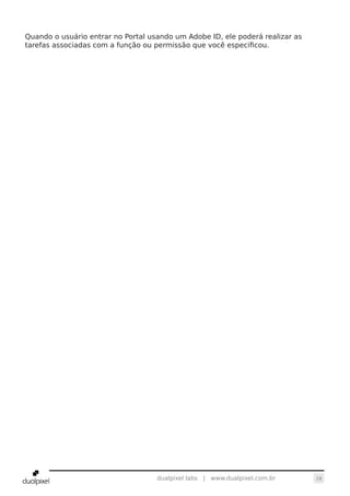 18dualpixel labs | www.dualpixel.com.br
Quando o usuário entrar no Portal usando um Adobe ID, ele poderá realizar as
tarefas associadas com a função ou permissão que você especificou.
 