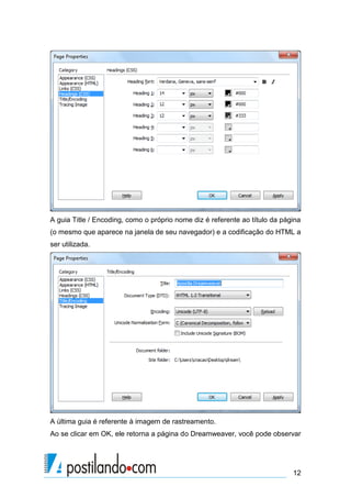 A guia Title / Encoding, como o próprio nome diz é referente ao título da página
(o mesmo que aparece na janela de seu navegador) e a codificação do HTML a
ser utilizada.

A última guia é referente à imagem de rastreamento.
Ao se clicar em OK, ele retorna a página do Dreamweaver, você pode observar

12

 