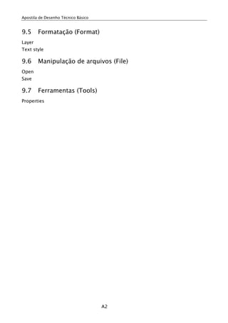 Apostila de Desenho Técnico Básico


9.5     Formatação (Format)
Layer
Text style

9.6     Manipulação de arquivos (File)
Open
Save

9.7     Ferramentas (Tools)
Properties




                                     A2
 