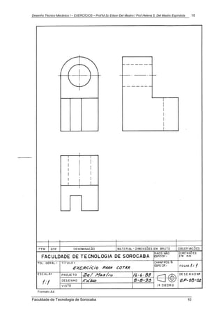 Desenho Técnico Mecânico I – EXERCÍCIOS – Prof.M.Sc Edson Del Mastro / Prof.Helena S. Del Mastro Espíndola 10
Faculdade de Tecnologia de Sorocaba 10
 
